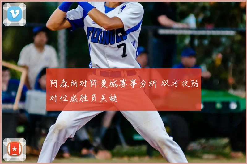 阿森纳对阵曼城赛事分析 双方攻防对位成胜负关键