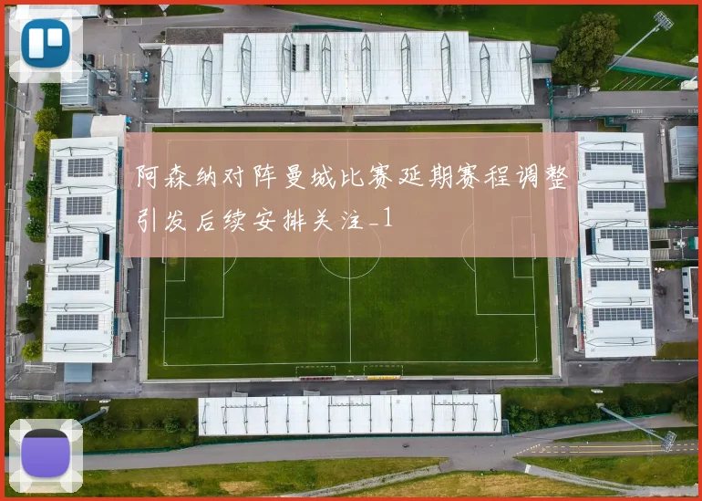 阿森纳对阵曼城比赛延期赛程调整引发后续安排关注_1