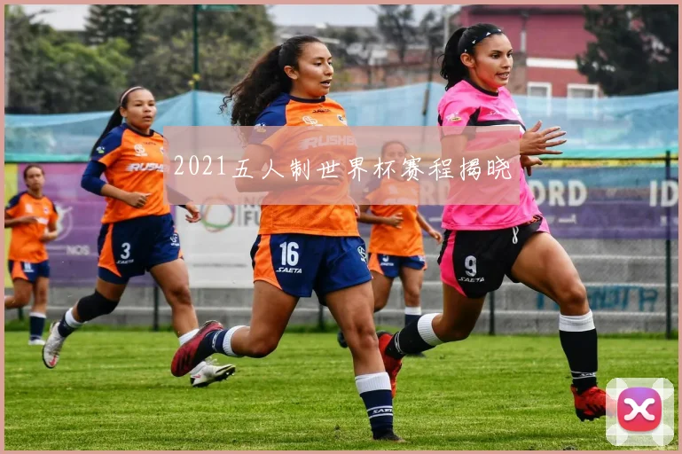 2021五人制世界杯赛程揭晓
