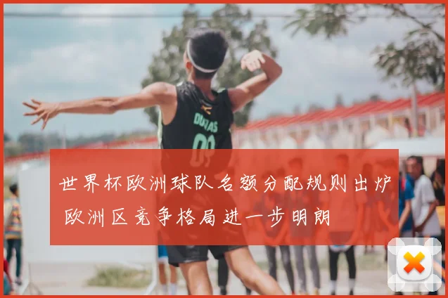世界杯欧洲球队名额分配规则出炉 欧洲区竞争格局进一步明朗