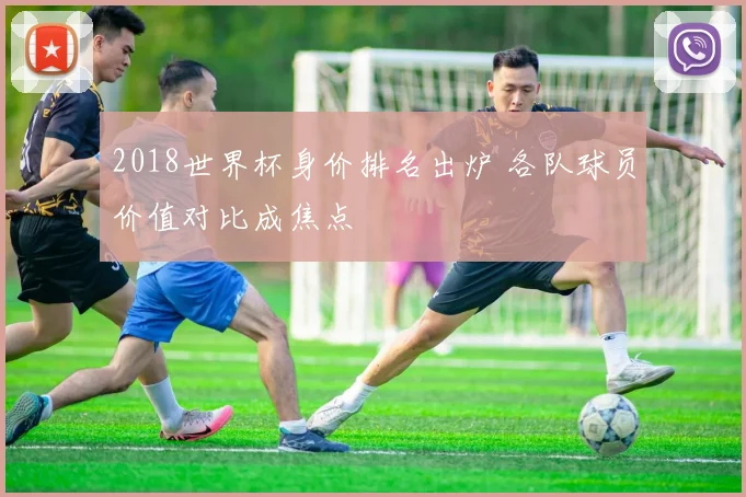 2018世界杯身价排名出炉 各队球员价值对比成焦点