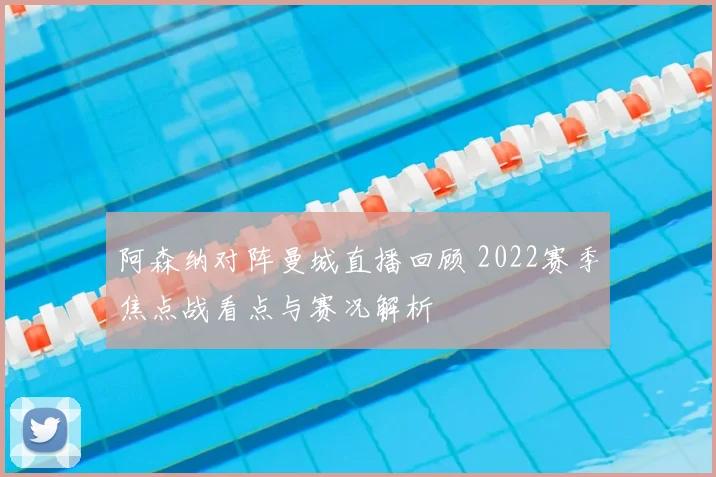 阿森纳对阵曼城直播回顾 2022赛季焦点战看点与赛况解析