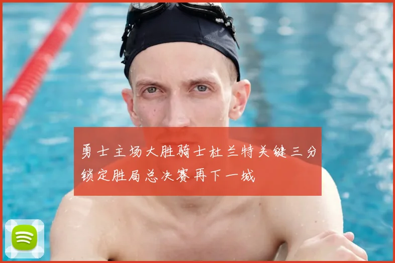 勇士主场大胜骑士杜兰特关键三分锁定胜局总决赛再下一城