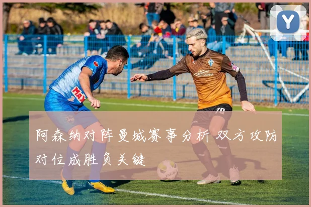 阿森纳对阵曼城赛事分析 双方攻防对位成胜负关键