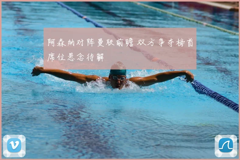 阿森纳对阵曼联前瞻 双方争夺榜首席位悬念待解