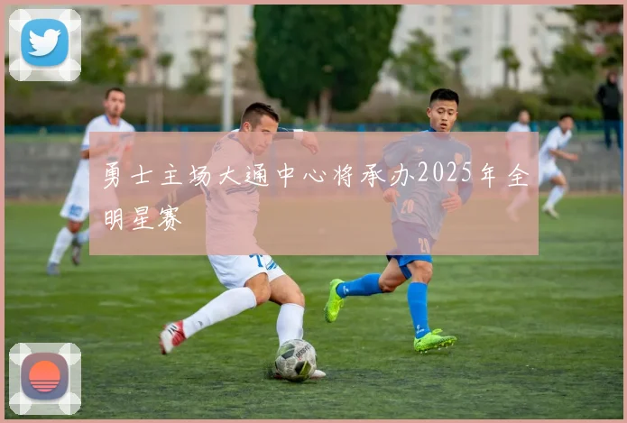 勇士主场大通中心将承办2025年全明星赛
