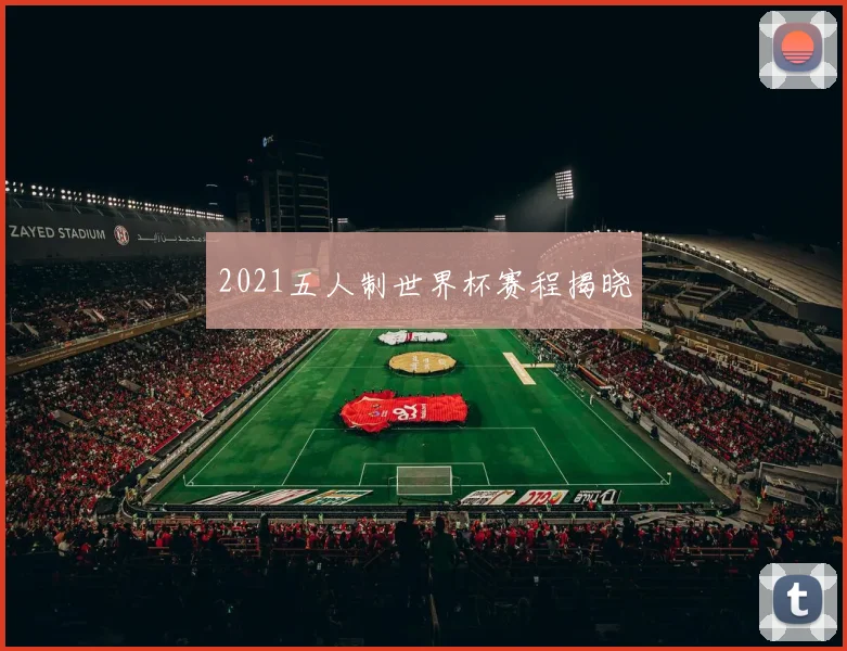 2021五人制世界杯赛程揭晓