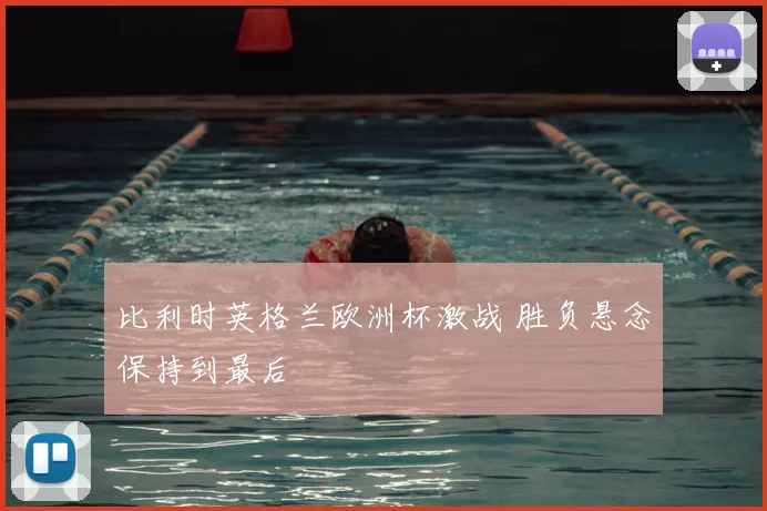 比利时英格兰欧洲杯激战 胜负悬念保持到最后