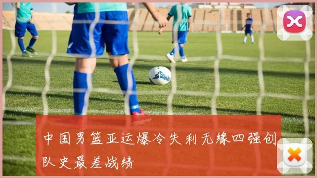 中国男篮亚运爆冷失利无缘四强创队史最差战绩