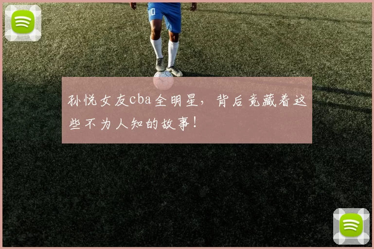 孙悦女友cba全明星,背后竟藏着这些不为人知的故事!