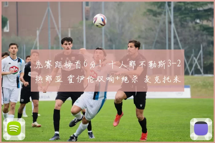 先赛距榜首6分！十人那不勒斯3-2热那亚 霍伊伦双响+绝杀 麦克托米奈破门