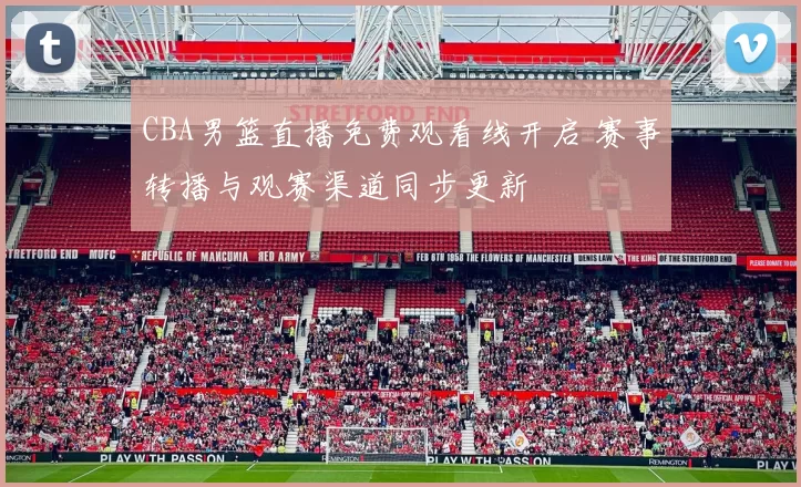 CBA男篮直播免费观看线开启 赛事转播与观赛渠道同步更新