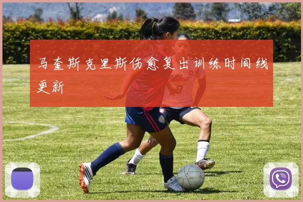马奎斯克里斯伤愈复出训练时间线更新
