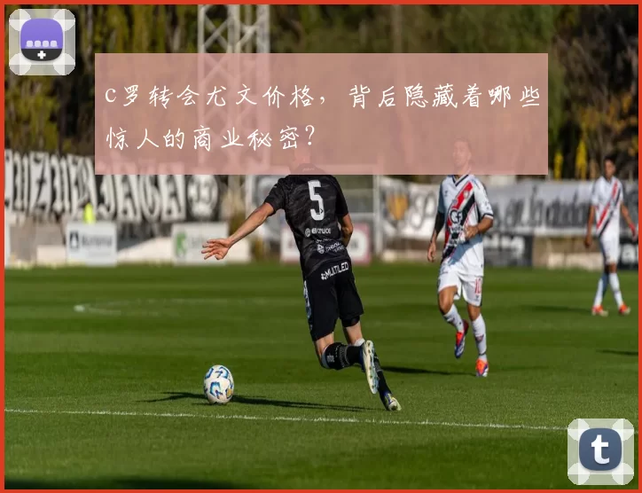 c罗转会尤文价格,背后隐藏着哪些惊人的商业秘密?