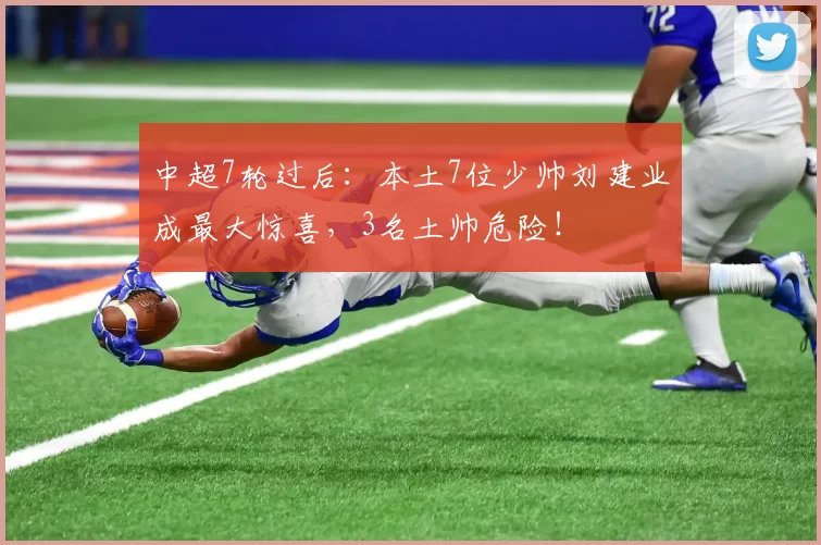 中超7轮过后：本土7位少帅刘建业成最大惊喜，3名土帅危险！