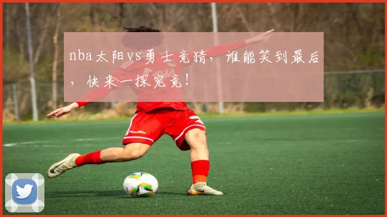 nba太阳vs勇士竞猜，谁能笑到最后，快来一探究竟！
