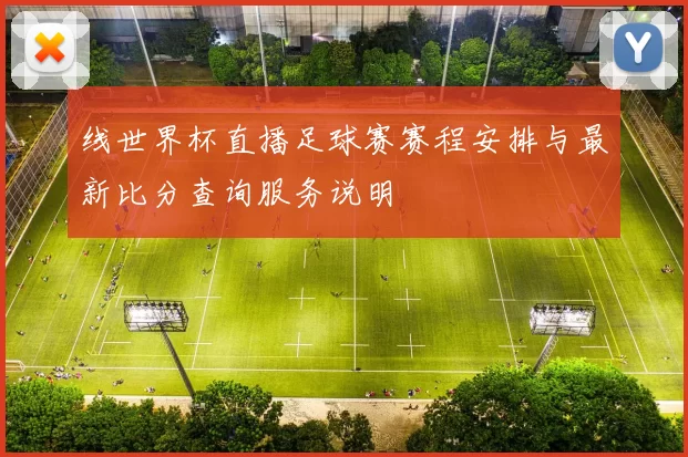 线世界杯直播足球赛赛程安排与最新比分查询服务说明