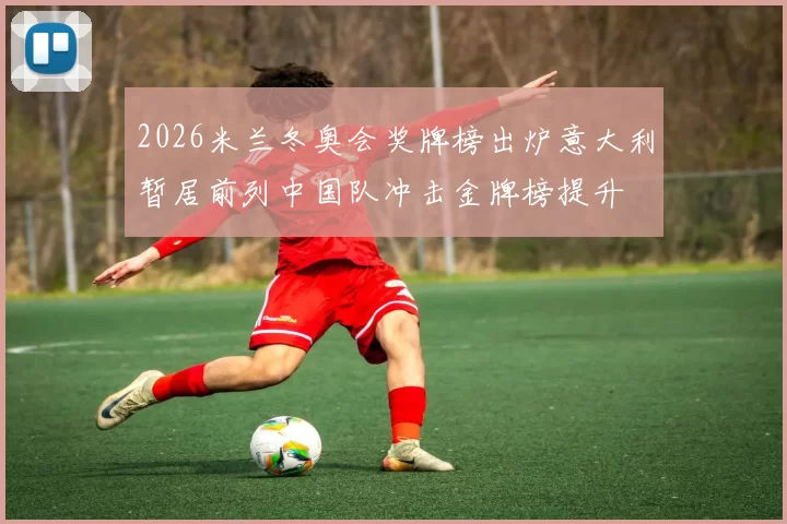 2026米兰冬奥会奖牌榜出炉意大利暂居前列中国队冲击金牌榜提升