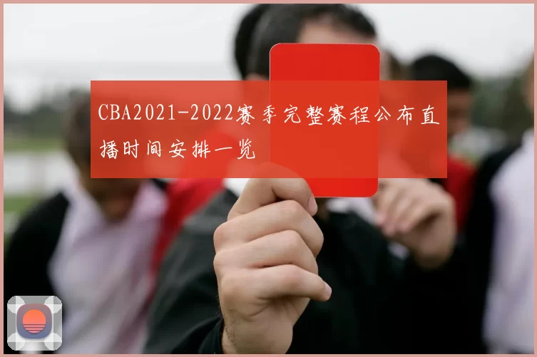 CBA2021-2022赛季完整赛程公布直播时间安排一览