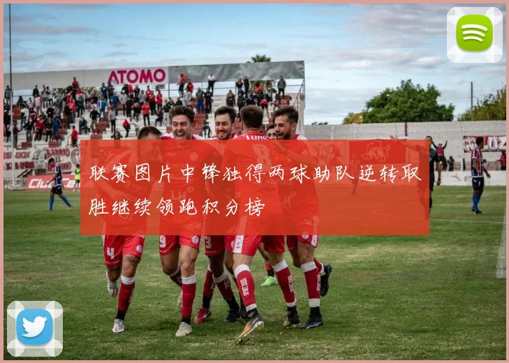 联赛图片中锋独得两球助队逆转取胜继续领跑积分榜