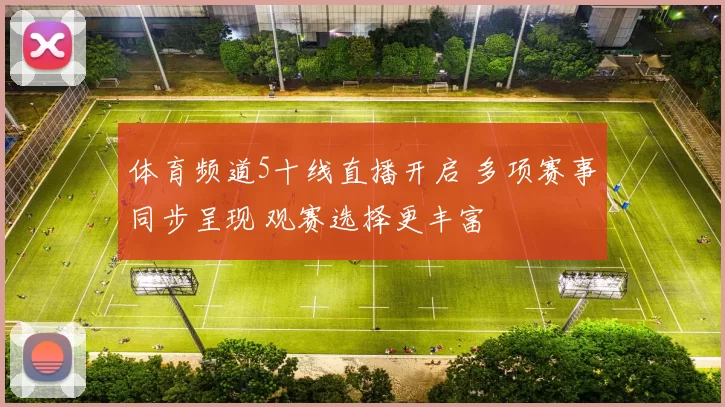 体育频道5十线直播开启 多项赛事同步呈现 观赛选择更丰富