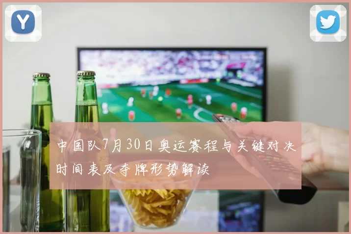 中国队7月30日奥运赛程与关键对决时间表及夺牌形势解读