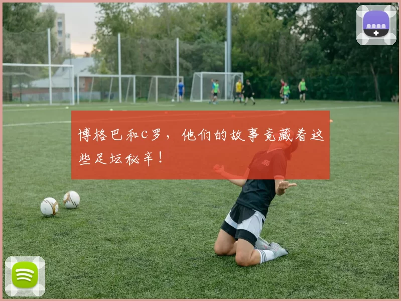 博格巴和c罗,他们的故事竟藏着这些足坛秘辛!