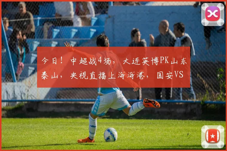 今日！中超战4场，大连英博PK山东泰山，央视直播上海海港，国安VS新辽足辽宁铁人_广厦_广东_北京