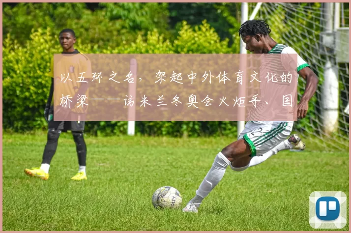 以五环之名，架起中外体育文化的桥梁——访米兰冬奥会火炬手、国际奥委会文化与奥林匹克遗产委员会委员侯琨