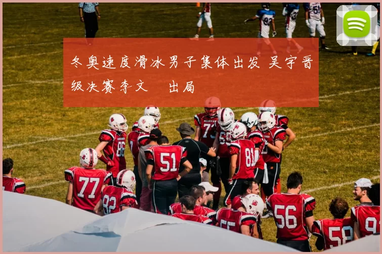 冬奥速度滑冰男子集体出发 吴宇晋级决赛李文淏出局