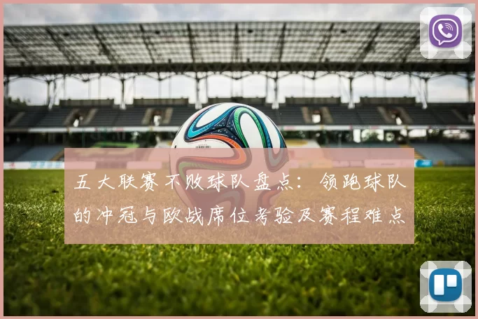 五大联赛不败球队盘点：领跑球队的冲冠与欧战席位考验及赛程难点