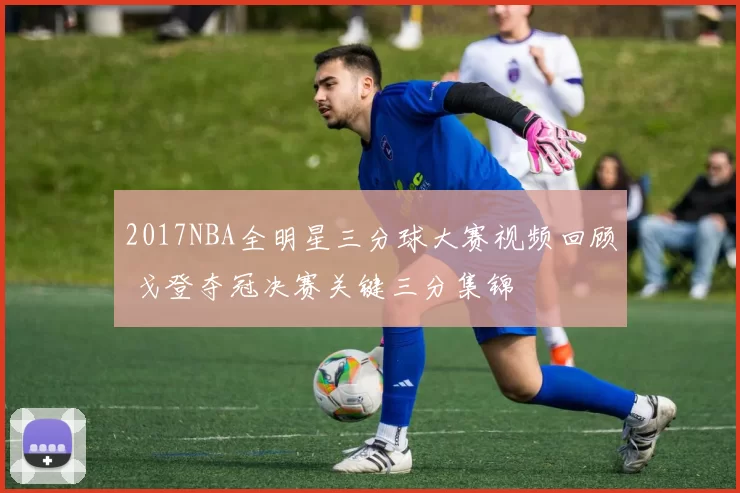 2017NBA全明星三分球大赛视频回顾 戈登夺冠决赛关键三分集锦