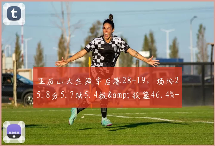 亚历山大生涯季后赛28-19，场均25.8分5.7助5.4板&投篮46.4%-NBA新闻